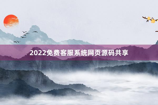 2022免费客服系统网页源码共享