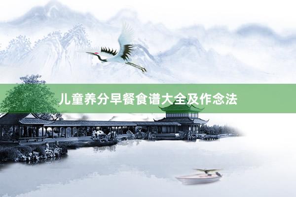 儿童养分早餐食谱大全及作念法