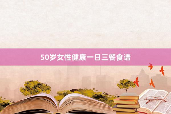 50岁女性健康一日三餐食谱